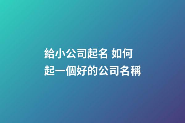 給小公司起名 如何起一個好的公司名稱